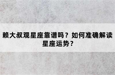 赖大叔观星座靠谱吗？如何准确解读星座运势？