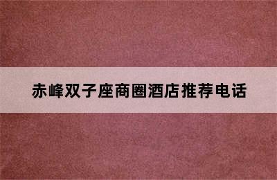 赤峰双子座商圈酒店推荐电话