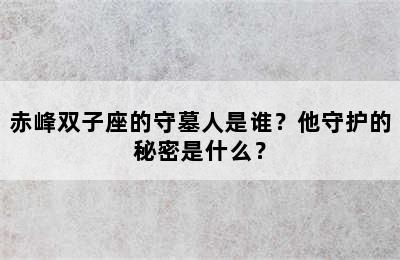 赤峰双子座的守墓人是谁？他守护的秘密是什么？