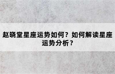 赵晓堂星座运势如何？如何解读星座运势分析？