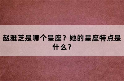 赵雅芝是哪个星座？她的星座特点是什么？
