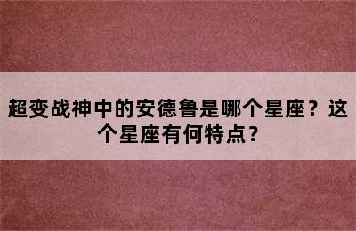 超变战神中的安德鲁是哪个星座？这个星座有何特点？