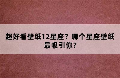 超好看壁纸12星座？哪个星座壁纸最吸引你？