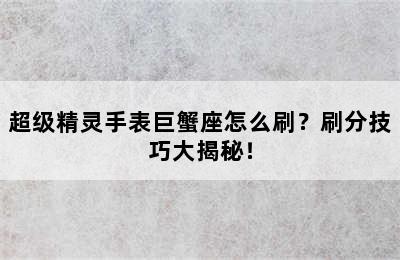 超级精灵手表巨蟹座怎么刷？刷分技巧大揭秘！