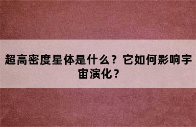 超高密度星体是什么？它如何影响宇宙演化？