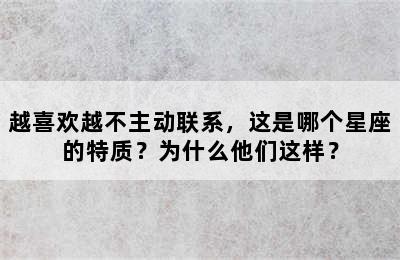 越喜欢越不主动联系，这是哪个星座的特质？为什么他们这样？