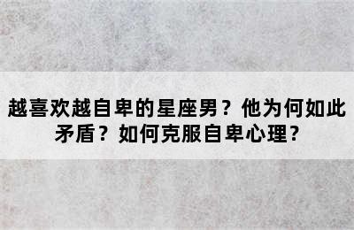 越喜欢越自卑的星座男？他为何如此矛盾？如何克服自卑心理？