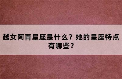越女阿青星座是什么？她的星座特点有哪些？