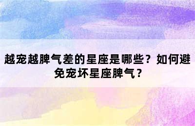 越宠越脾气差的星座是哪些？如何避免宠坏星座脾气？