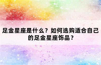 足金星座是什么？如何选购适合自己的足金星座饰品？