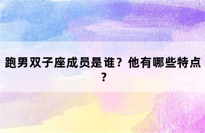 跑男双子座成员是谁？他有哪些特点？