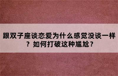 跟双子座谈恋爱为什么感觉没谈一样？如何打破这种尴尬？