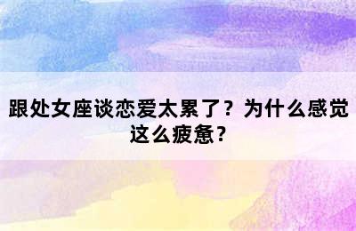 跟处女座谈恋爱太累了？为什么感觉这么疲惫？