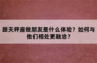 跟天秤座做朋友是什么体验？如何与他们相处更融洽？