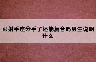 跟射手座分手了还能复合吗男生说明什么