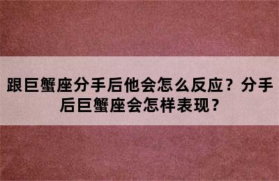 跟巨蟹座分手后他会怎么反应？分手后巨蟹座会怎样表现？