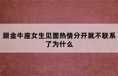 跟金牛座女生见面热情分开就不联系了为什么