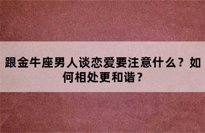 跟金牛座男人谈恋爱要注意什么？如何相处更和谐？