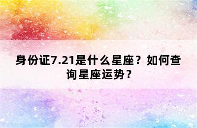 身份证7.21是什么星座？如何查询星座运势？