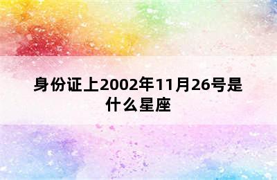 身份证上2002年11月26号是什么星座