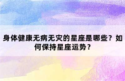 身体健康无病无灾的星座是哪些？如何保持星座运势？