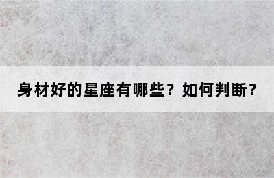 身材好的星座有哪些？如何判断？
