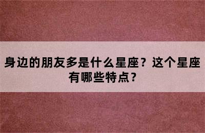 身边的朋友多是什么星座？这个星座有哪些特点？