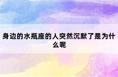 身边的水瓶座的人突然沉默了是为什么呢