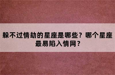 躲不过情劫的星座是哪些？哪个星座最易陷入情网？