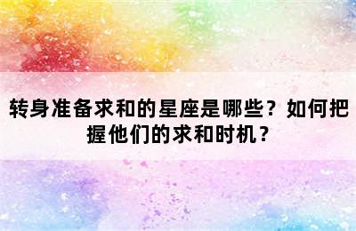 转身准备求和的星座是哪些？如何把握他们的求和时机？