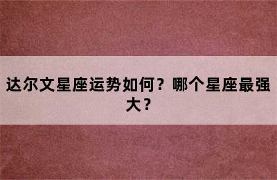 达尔文星座运势如何？哪个星座最强大？