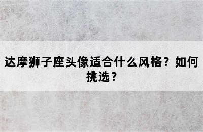 达摩狮子座头像适合什么风格？如何挑选？