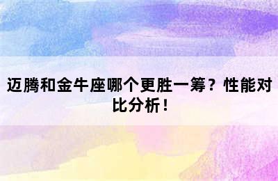 迈腾和金牛座哪个更胜一筹？性能对比分析！