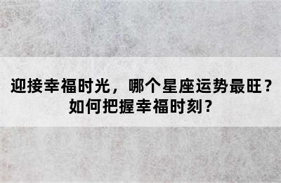 迎接幸福时光，哪个星座运势最旺？如何把握幸福时刻？