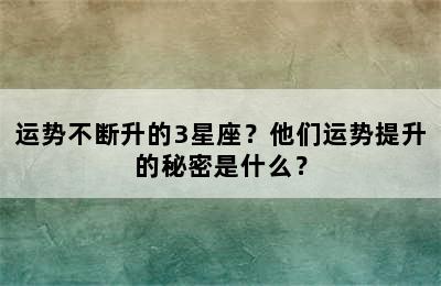 运势不断升的3星座？他们运势提升的秘密是什么？