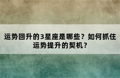运势回升的3星座是哪些？如何抓住运势提升的契机？