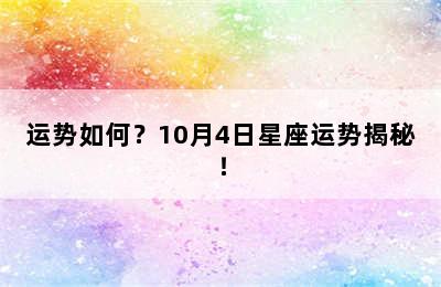 运势如何？10月4日星座运势揭秘！