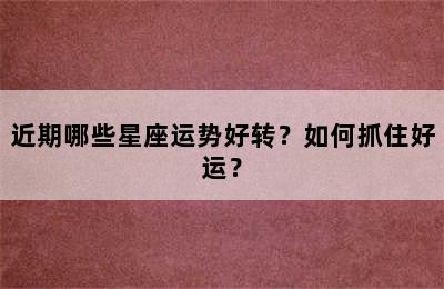 近期哪些星座运势好转？如何抓住好运？