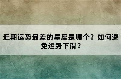 近期运势最差的星座是哪个？如何避免运势下滑？