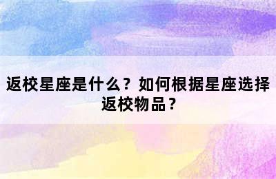 返校星座是什么？如何根据星座选择返校物品？