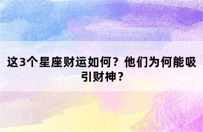 这3个星座财运如何？他们为何能吸引财神？