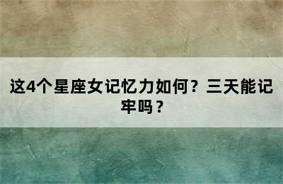 这4个星座女记忆力如何？三天能记牢吗？
