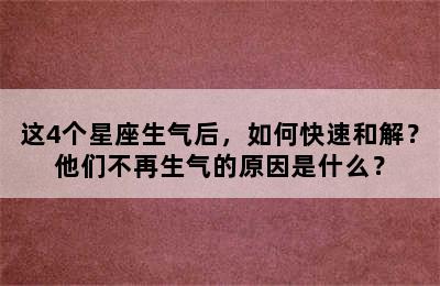 这4个星座生气后，如何快速和解？他们不再生气的原因是什么？
