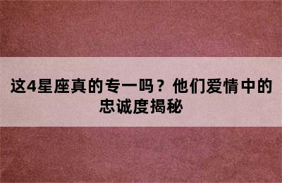 这4星座真的专一吗？他们爱情中的忠诚度揭秘