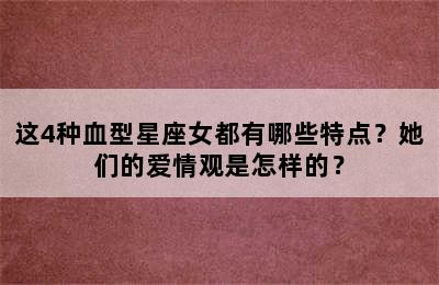 这4种血型星座女都有哪些特点？她们的爱情观是怎样的？