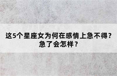 这5个星座女为何在感情上急不得？急了会怎样？
