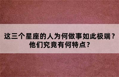 这三个星座的人为何做事如此极端？他们究竟有何特点？