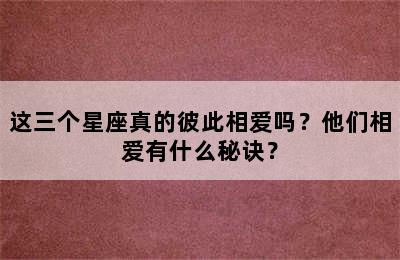 这三个星座真的彼此相爱吗？他们相爱有什么秘诀？