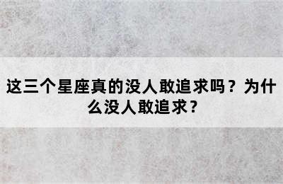 这三个星座真的没人敢追求吗？为什么没人敢追求？