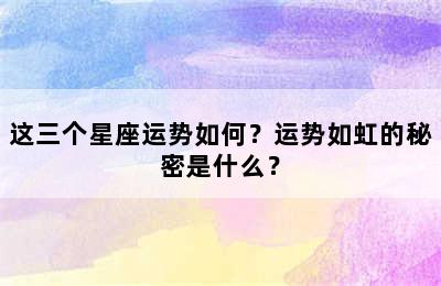 这三个星座运势如何？运势如虹的秘密是什么？